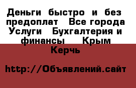 Деньги  быстро  и  без  предоплат - Все города Услуги » Бухгалтерия и финансы   . Крым,Керчь